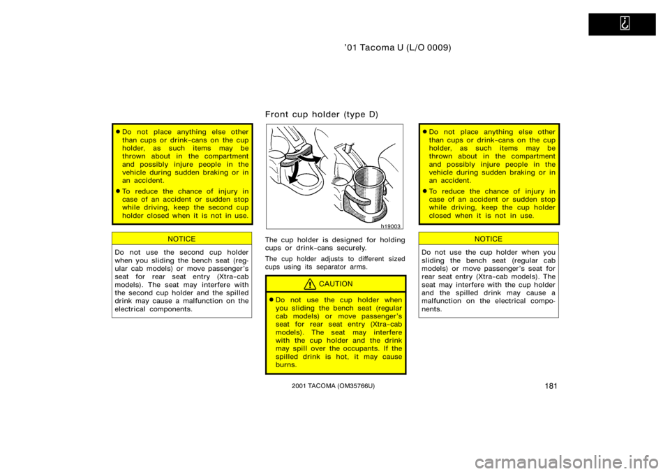 TOYOTA TACOMA 2001  Owners Manual (in English)   
’01 Tacoma U (L/O 0009)
1812001 TACOMA (OM35766U)
Do not place anything else other
than cups or drink−cans on  the cup
holder, as such items may be
thrown about in the compartment
and possibly