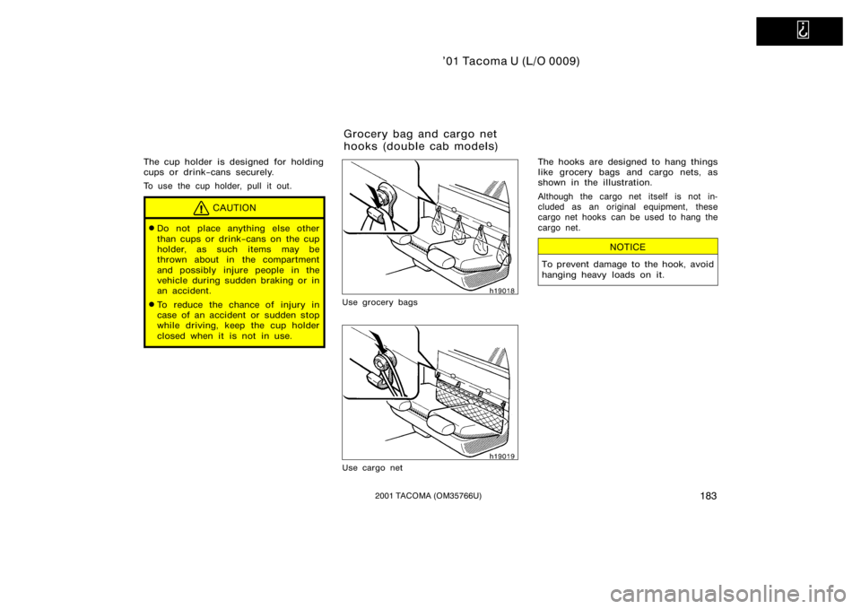 TOYOTA TACOMA 2001  Owners Manual (in English)   
’01 Tacoma U (L/O 0009)
1832001 TACOMA (OM35766U)
The cup holder is designed for holding
cups or drink−cans securely.
To use the cup holder, pull it out.
CAUTION
Do not place anything else oth