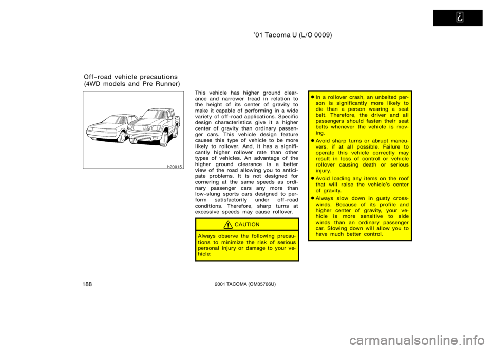 TOYOTA TACOMA 2001  Owners Manual (in English)   
’01 Tacoma U (L/O 0009)
1882001 TACOMA (OM35766U)
This vehicle has higher  ground clear-
ance and narrower tread in relation to
the height of its center of gravity to
make it capable of performin