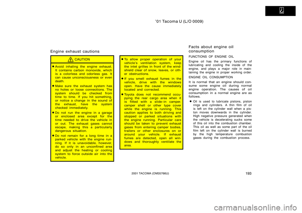 TOYOTA TACOMA 2001  Owners Manual (in English)   
’01 Tacoma U (L/O 0009)
1932001 TACOMA (OM35766U)
Engine exhaust cautions
CAUTION
Avoid inhaling the engine exhaust.
It contains carbon monoxide, which
is a colorless and odorless gas. It
can ca