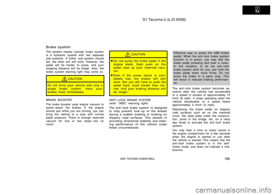 TOYOTA TACOMA 2001  Owners Manual (in English)   
’01 Tacoma U (L/O 0009)
1952001 TACOMA (OM35766U)
Brake system
The tandem master cylinder brake system
is a hydraulic  system with two separate
sub−systems. If either sub−system should
fail, 