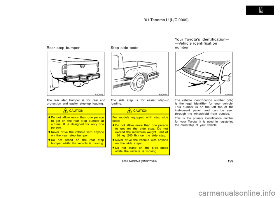 TOYOTA TACOMA 2001  Owners Manual (in English)   
’01 Tacoma U (L/O 0009)
1992001 TACOMA (OM35766U)
Rear step bumper
The rear step bumper is for rear end
protection and easier step−up loading.
CAUTION
Do not allow more than one person
to get 