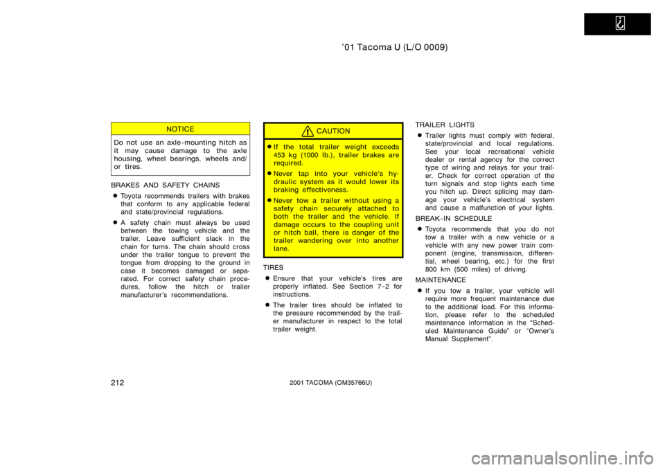 TOYOTA TACOMA 2001  Owners Manual (in English)   
’01 Tacoma U (L/O 0009)
2122001 TACOMA (OM35766U)
NOTICE
Do not use an axle−mounting hitch as
it may cause damage to the axle
housing, wheel bearings, wheels and/
or tires.
BRAKES AND SAFETY CH