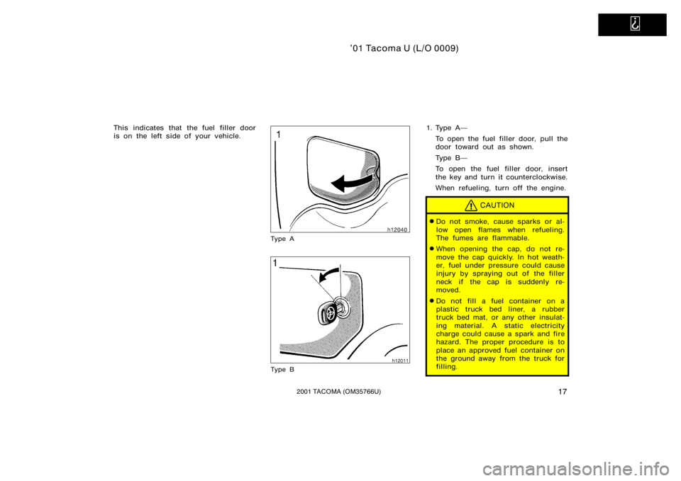 TOYOTA TACOMA 2001   (in English) Owners Manual   
’01 Tacoma U (L/O 0009)
172001 TACOMA (OM35766U)
This indicates that the fuel filler door
is on the left side of your vehicle.
Ty p e A
Ty p e B
1. Type ATo open the fuel filler door, pull the
d