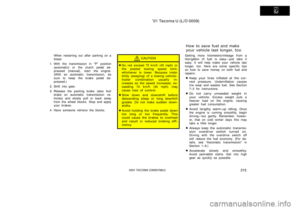 TOYOTA TACOMA 2001  Owners Manual (in English)   
’01 Tacoma U (L/O 0009)
2152001 TACOMA (OM35766U)
When restarting out after parking on a
slope:
1. With the transmission in P" position (automatic) or  the clutch pedal de-
pressed (manual),