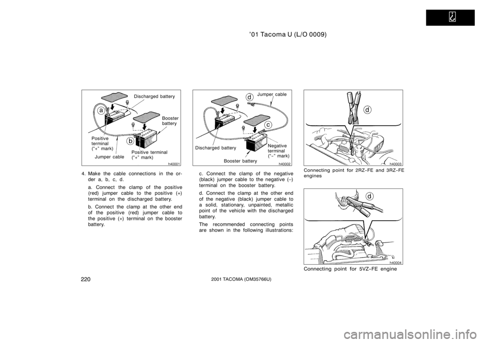 TOYOTA TACOMA 2001  Owners Manual (in English)   
’01 Tacoma U (L/O 0009)
2202001 TACOMA (OM35766U)
Discharged batteryBooster 
battery
Positive terminal 
(+" mark)
Jumper cable
Positive 
terminal 
(+" mark)
4. Make the cable connection