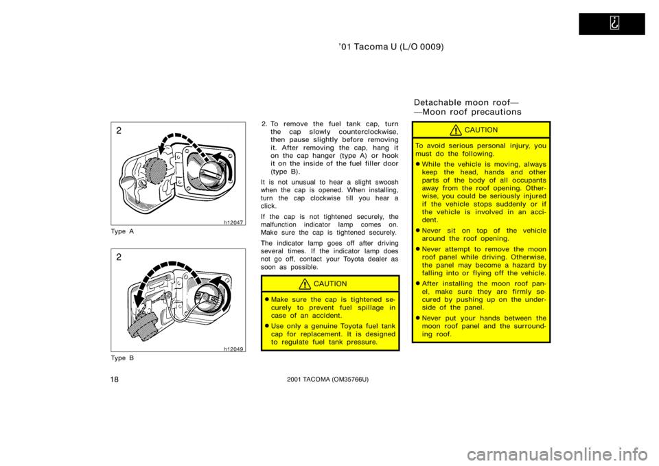TOYOTA TACOMA 2001   (in English) Owners Manual   
’01 Tacoma U (L/O 0009)
182001 TACOMA (OM35766U)
Ty p e A
Ty p e B
2. To remove the fuel tank cap, turnthe cap slowly counterclockwise,
then pause slightly before removing
it. After removing the 