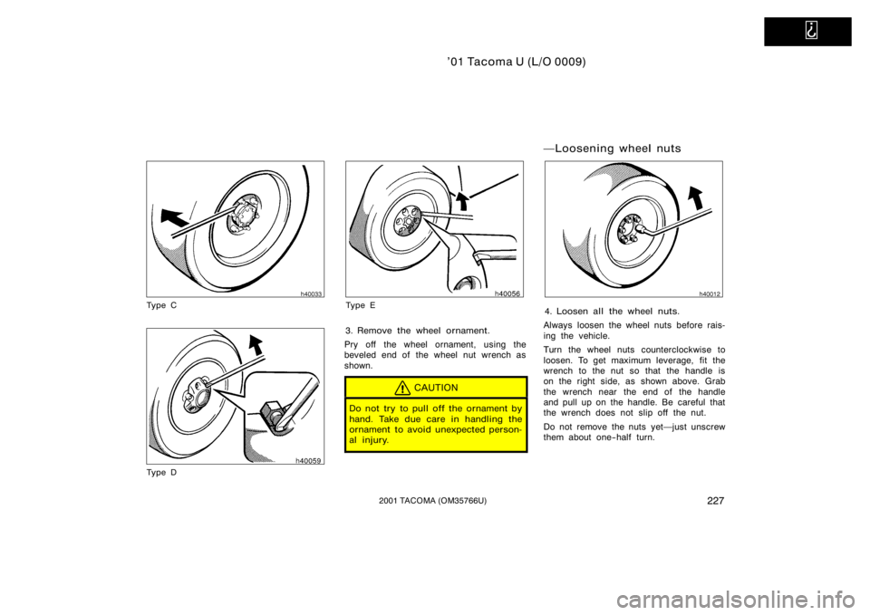 TOYOTA TACOMA 2001  Owners Manual (in English)   
’01 Tacoma U (L/O 0009)
2272001 TACOMA (OM35766U)
Ty p e C
Ty p e D
Ty p e E
3. Remove the wheel ornament.
Pry off the wheel ornament, using the
beveled end of the wheel nut wrench as
shown.
CAUT