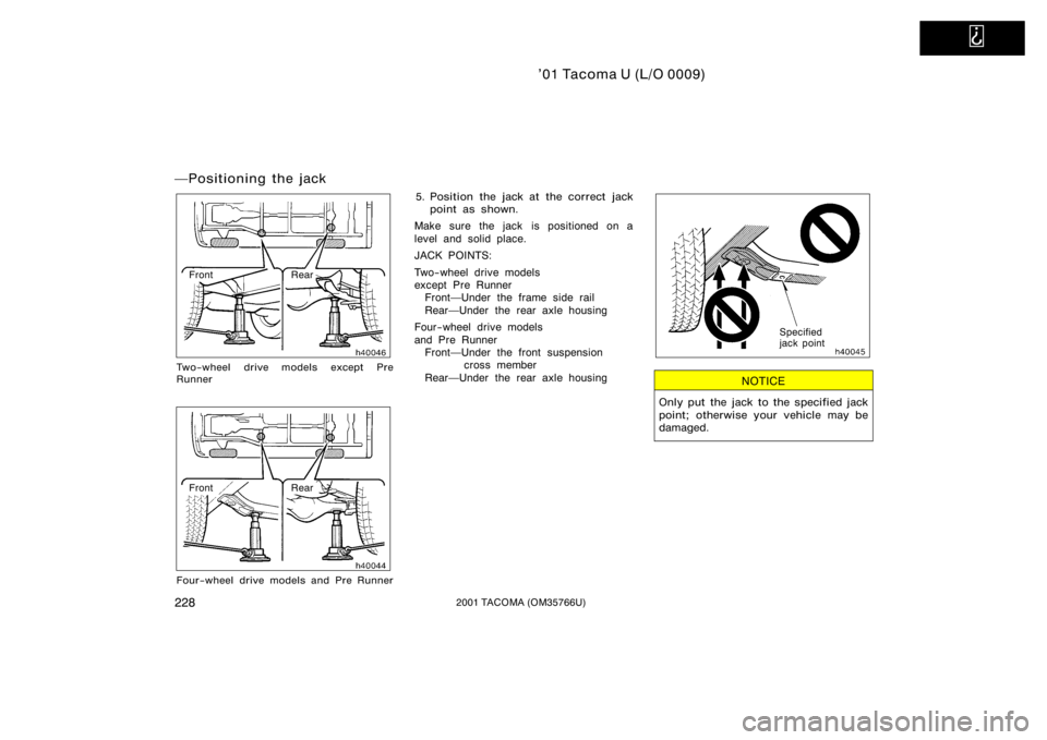 TOYOTA TACOMA 2001  Owners Manual (in English)   
’01 Tacoma U (L/O 0009)
2282001 TACOMA (OM35766U)
Positioning the jack
Rear
Front
Two−wheel drive models except Pre
Runner
RearFront
Four−wheel drive models and Pre Runner
5. Position the ja