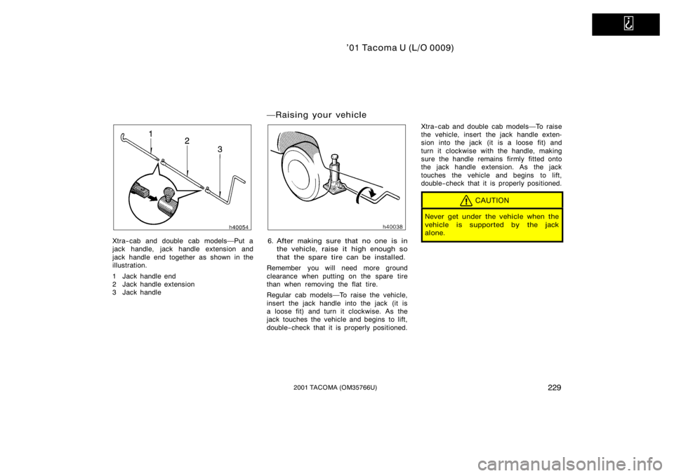 TOYOTA TACOMA 2001  Owners Manual (in English)   
’01 Tacoma U (L/O 0009)
2292001 TACOMA (OM35766U)
Xtra−cab and double cab modelsPut a
jack handle,  jack handle extension and
jack handle end together as shown in the
illustration.
1 Jack hand