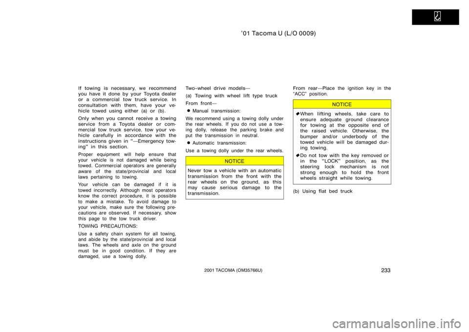 TOYOTA TACOMA 2001  Owners Manual (in English)   
’01 Tacoma U (L/O 0009)
2332001 TACOMA (OM35766U)
If towing is necessary, we recommend
you have it done by your Toyota dealer
or a commercial tow truck service. In
consultation with them, have yo
