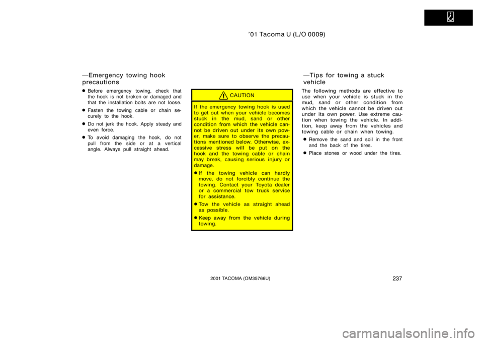 TOYOTA TACOMA 2001  Owners Manual (in English)   
’01 Tacoma U (L/O 0009)
2372001 TACOMA (OM35766U)
Before emergency towing, check that
the hook is not broken or damaged and
that the installation bolts are not loose.
Fasten the towing cable or