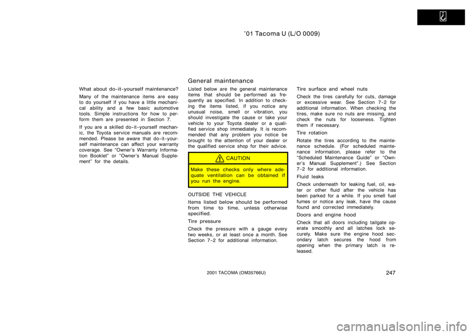 TOYOTA TACOMA 2001 Owners Manual (in English)
’01 Tacoma U (L/O 0009)
2472001 TACOMA (OM35766U)
What about do−it−yourself maintenance?
Many of the maintenance items are easy
to do yourself if you have a little mechani-
cal ability and a TOYOTA TACOMA 2001 Owners Manual (in English)
’01 Tacoma U (L/O 0009)
2472001 TACOMA (OM35766U)
What about do−it−yourself maintenance?
Many of the maintenance items are easy
to do yourself if you have a little mechani-
cal ability and a