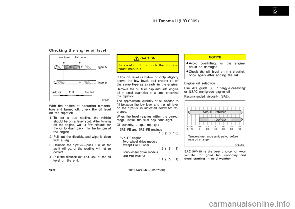 TOYOTA TACOMA 2001  Owners Manual (in English)   
’01 Tacoma U (L/O 0009)
2602001 TACOMA (OM35766U)
Checking the engine oil level
Low level Full levelTy p e A
Ty p e B
Add oil O.K. Too full
With the engine at operating tempera-
ture and turned o