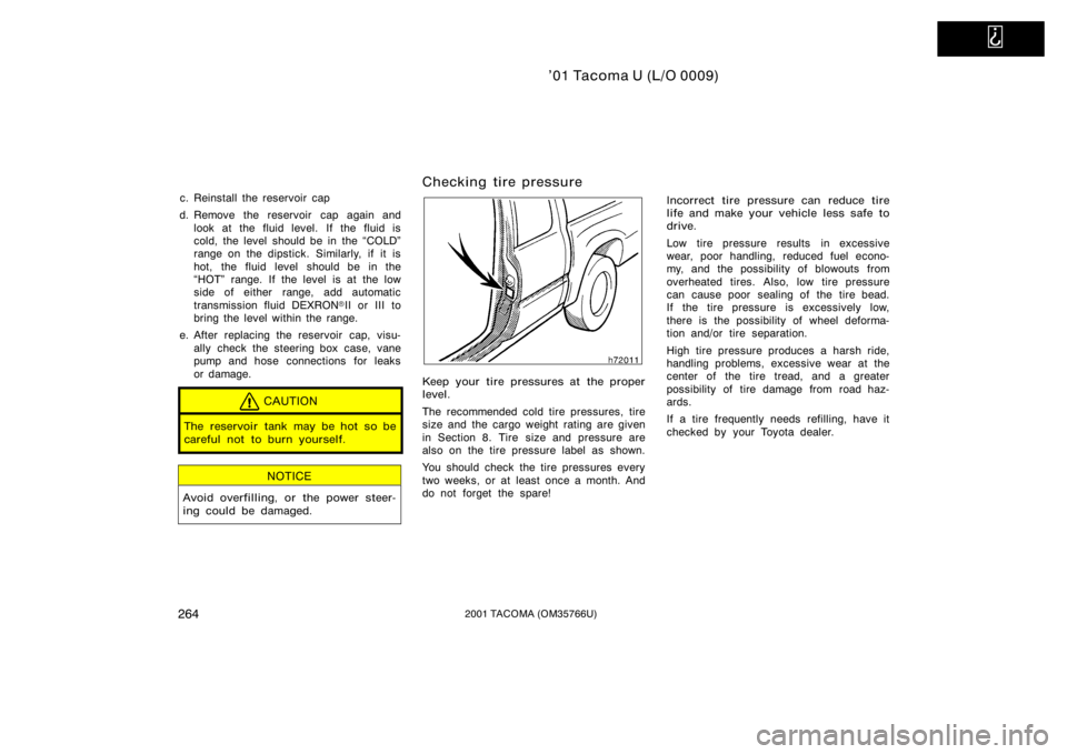 TOYOTA TACOMA 2001  Owners Manual (in English)   
’01 Tacoma U (L/O 0009)
2642001 TACOMA (OM35766U)
c. Reinstall the reservoir cap
d. Remove the reservoir cap again and look at the fluid level. If the fluid is
cold, the level should be in the C