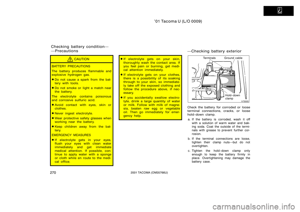 TOYOTA TACOMA 2001  Owners Manual (in English)   
’01 Tacoma U (L/O 0009)
2702001 TACOMA (OM35766U)
CAUTION
BATTERY PRECAUTIONS
The battery produces flammable and
explosive hydrogen gas.
Do not cause a spark from  the bat-
tery with tools.
Do 
