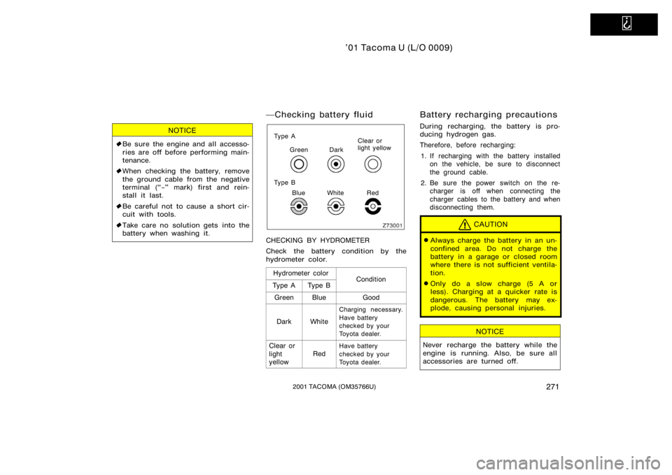 TOYOTA TACOMA 2001  Owners Manual (in English)   
’01 Tacoma U (L/O 0009)
2712001 TACOMA (OM35766U)
NOTICE
Be sure the engine and all accesso-
ries are off before performing main-
tenance.
 When checking the battery, remove
the ground cable fr