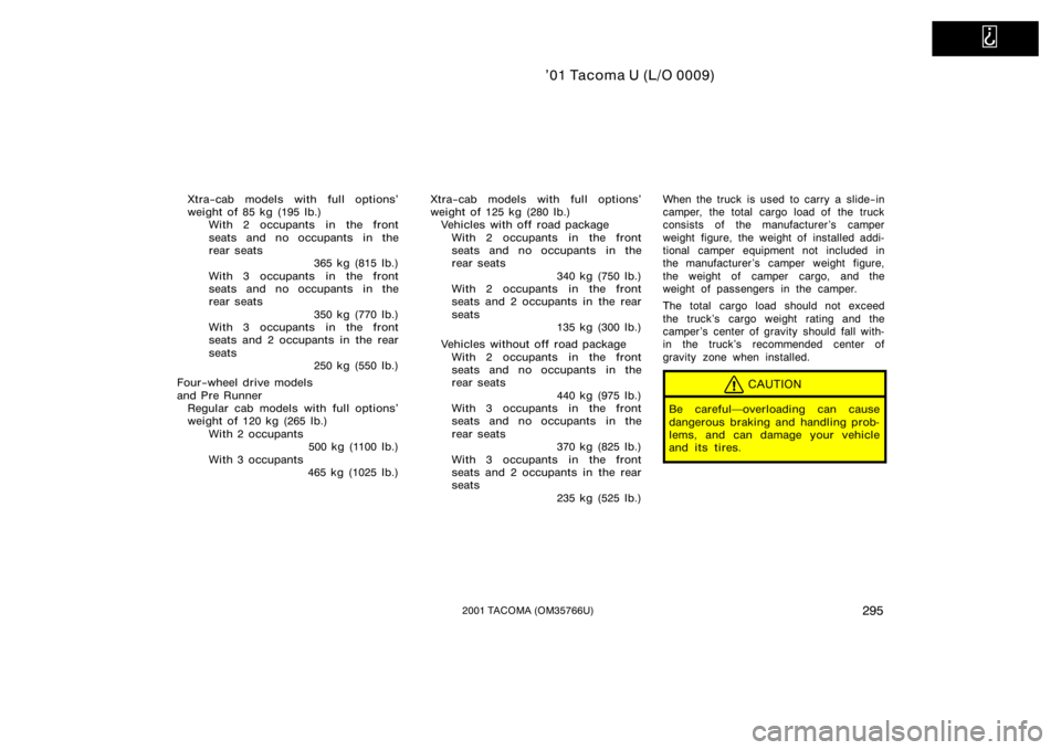 TOYOTA TACOMA 2001  Owners Manual (in English)   
’01 Tacoma U (L/O 0009)
2952001 TACOMA (OM35766U)
Xtra−cab models with full options’
weight of 85 kg (195 lb.)With 2 occupants in the front
seats and no occupants in the
rear seats 365 kg (81