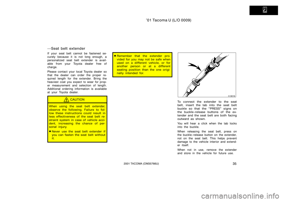 TOYOTA TACOMA 2001   (in English) Service Manual   
’01 Tacoma U (L/O 0009)
352001 TACOMA (OM35766U)
Seat belt extender
If your seat belt cannot be fastened se-
curely because it is not long enough, a
personalized seat belt extender is avail-
abl