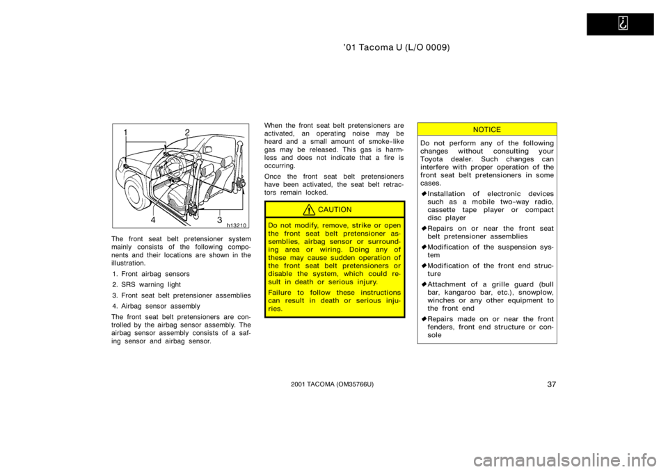 TOYOTA TACOMA 2001   (in English) Service Manual   
’01 Tacoma U (L/O 0009)
372001 TACOMA (OM35766U)
The front seat belt pretensioner system
mainly consists of the following compo-
nents and their locations are shown in the
illustration.1. Front a