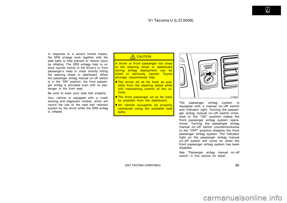 TOYOTA TACOMA 2001   (in English) Service Manual   
’01 Tacoma U (L/O 0009)
392001 TACOMA (OM35766U)
In response to a severe frontal impact,
the SRS airbags work together with the
seat belts  to help prevent or  reduce injury
by inflating. The SRS