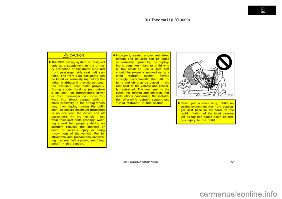 TOYOTA TACOMA 2001  Owners Manual (in English)   
’01 Tacoma U (L/O 0009)
512001 TACOMA (OM35766U)
CAUTION
The SRS airbag system is designed
only as a supplement to  the prima-
ry protection of  the driver side and
front passenger side seat bel