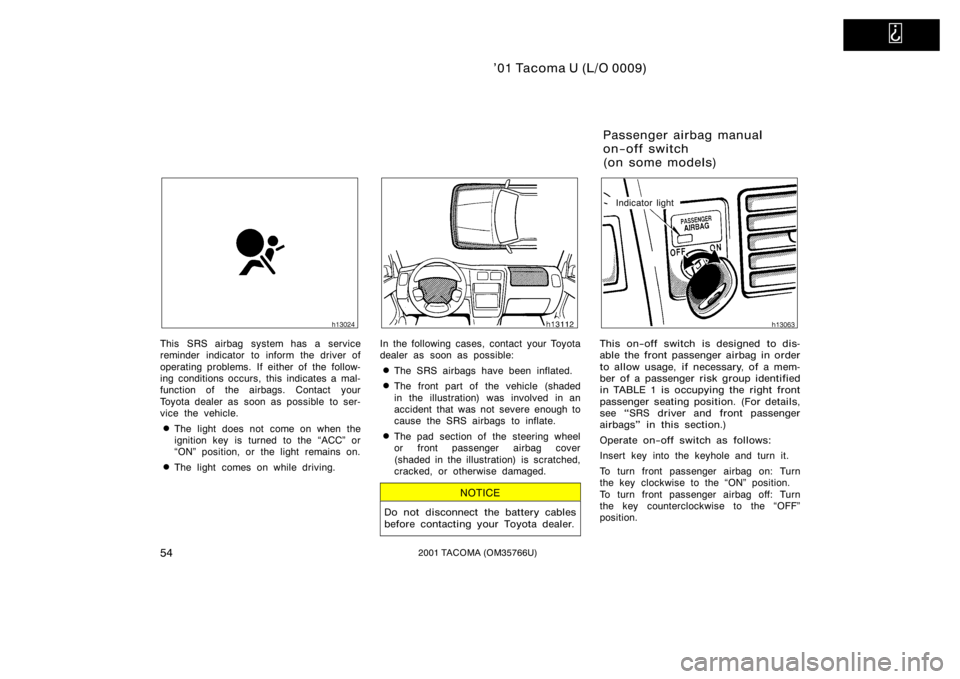 TOYOTA TACOMA 2001   (in English) Workshop Manual   
’01 Tacoma U (L/O 0009)
542001 TACOMA (OM35766U)
This SRS airbag system has a service
reminder indicator to inform the driver of
operating problems. If either of the follow-
ing conditions occurs