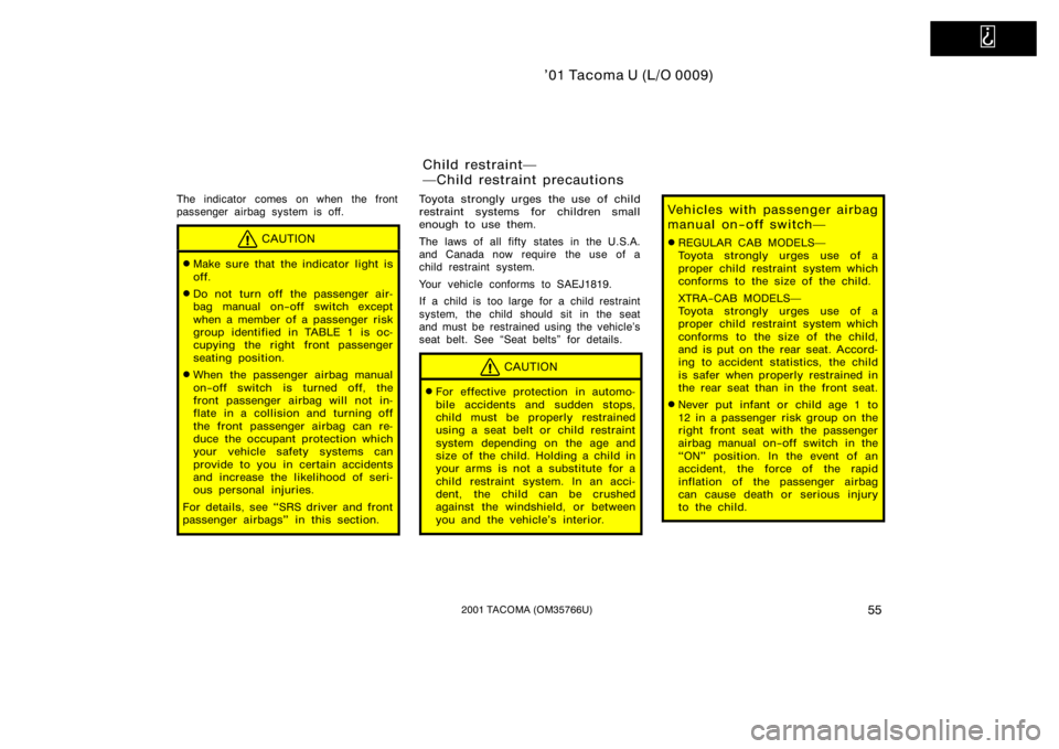 TOYOTA TACOMA 2001  Owners Manual (in English)   
’01 Tacoma U (L/O 0009)
552001 TACOMA (OM35766U)
The indicator comes on when the front
passenger airbag system is off.
CAUTION
Make sure that the indicator light is
off.
Do not turn off the pas