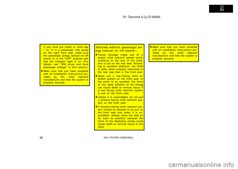 TOYOTA TACOMA 2001   (in English) Repair Manual   
’01 Tacoma U (L/O 0009)
562001 TACOMA (OM35766U)
If you must put infant or child age
1 to 12 in a passenger risk group
on the right front seat, make sure
the passenger airbag manual on−off
swit