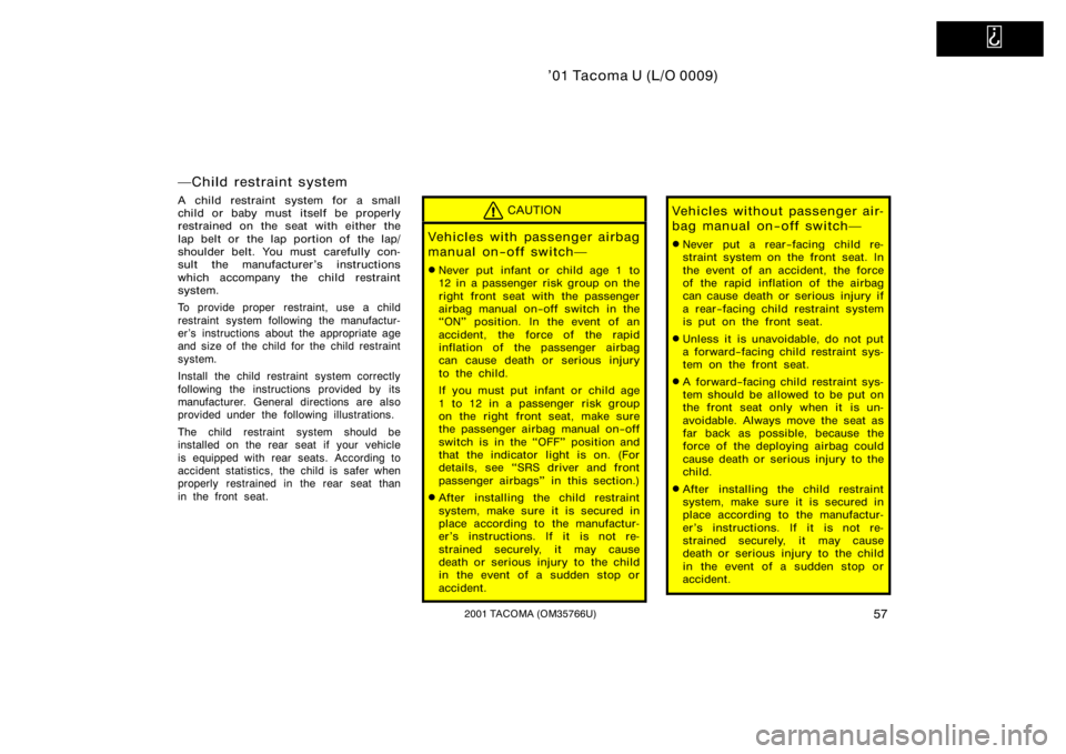 TOYOTA TACOMA 2001   (in English) Repair Manual   
’01 Tacoma U (L/O 0009)
572001 TACOMA (OM35766U)
Child restraint system
A child restraint system for a small
child or baby must itself be properly
restrained on the seat with either the
lap belt