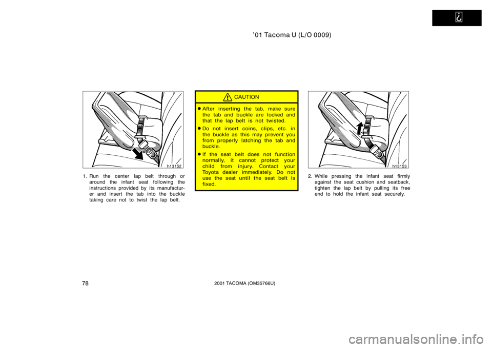 TOYOTA TACOMA 2001   (in English) Manual Online   
’01 Tacoma U (L/O 0009)
782001 TACOMA (OM35766U)
1. Run  the center  lap belt  through oraround the infant seat  following the
instructions provided by its manufactur-
er and insert the tab into 