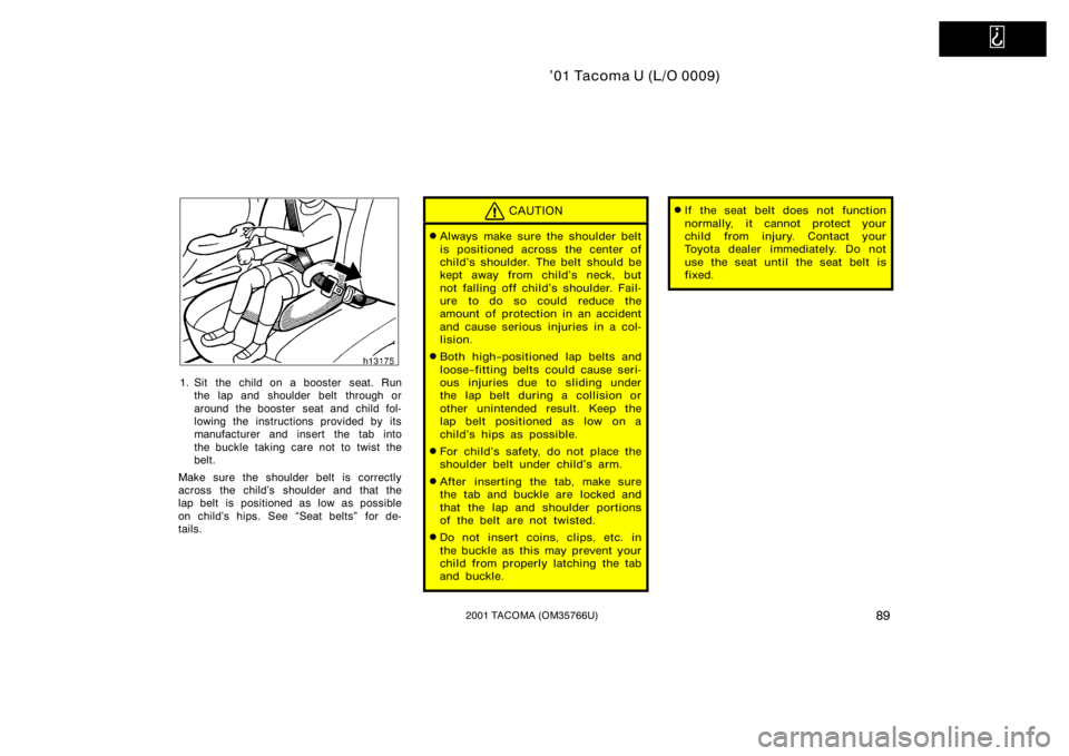 TOYOTA TACOMA 2001  Owners Manual (in English)   
’01 Tacoma U (L/O 0009)
892001 TACOMA (OM35766U)
1. Sit the child on a booster  seat. Runthe lap and shoulder belt  through or
around the booster  seat and child fol-
lowing the instructions prov