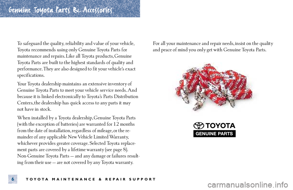 TOYOTA TACOMA 2001 Warranties & Maintenance Guides (in English) TOYOTA MAINTENANCE & REPAIR SUPPORT
Genuine Toyota Parts & Accessories
6
To safeguard the quality, reliability and value of your vehicle,
Toyota recommends using only Genuine Toyota Parts for
mainten TOYOTA TACOMA 2001 Warranties & Maintenance Guides (in English) TOYOTA MAINTENANCE & REPAIR SUPPORT
Genuine Toyota Parts & Accessories
6
To safeguard the quality, reliability and value of your vehicle,
Toyota recommends using only Genuine Toyota Parts for
mainten