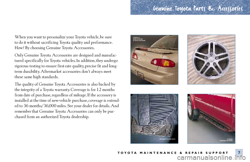 TOYOTA TACOMA 2001 Warranties & Maintenance Guides (in English) Genuine Toyota Parts & Accessories
TOYOTA MAINTENANCE & REPAIR SUPPORT7
When you want to personalize your Toyota vehicle, be sure
to do it without sacrificing Toyota quality and performance.
How? B TOYOTA TACOMA 2001 Warranties & Maintenance Guides (in English) Genuine Toyota Parts & Accessories
TOYOTA MAINTENANCE & REPAIR SUPPORT7
When you want to personalize your Toyota vehicle, be sure
to do it without sacrificing Toyota quality and performance.
How? B
