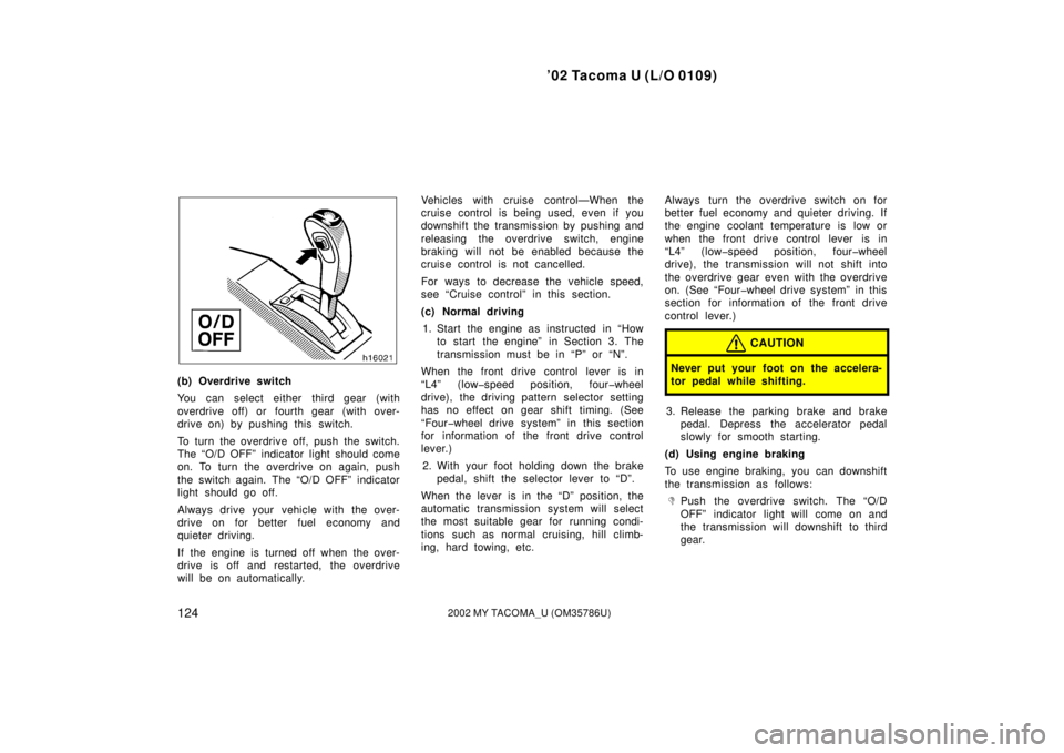 TOYOTA TACOMA 2002  Owners Manual (in English) ’02 Tacoma U (L/O 0109)
1242002 MY TACOMA_U (OM35786U)
(b) Overdrive switch
You can select either third gear (with
overdrive off) or fourth gear  (with over-
drive on) by pushing this switch.
To tur