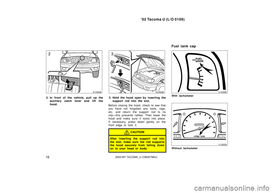 TOYOTA TACOMA 2002 (in English) Owners Manual ’02 Tacoma U (L/O 0109)
162002 MY TACOMA_U (OM35786U)
2. In front of the vehicle, pull up theauxiliary catch l ever and lift the
hood.
3. Hold the hood open by inserting the support rod into the sl TOYOTA TACOMA 2002 (in English) Owners Manual ’02 Tacoma U (L/O 0109)
162002 MY TACOMA_U (OM35786U)
2. In front of the vehicle, pull up theauxiliary catch l ever and lift the
hood.
3. Hold the hood open by inserting the support rod into the sl