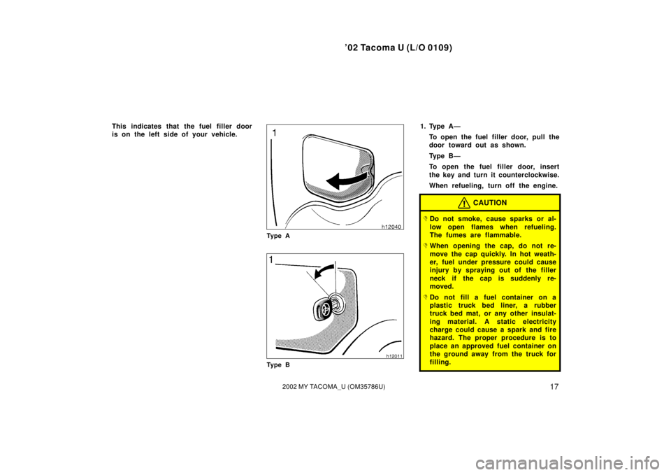TOYOTA TACOMA 2002 (in English) Owners Manual ’02 Tacoma U (L/O 0109)
172002 MY TACOMA_U (OM35786U)
This indicates that the fuel filler door
is on the left side of your vehicle.
Ty p e A
Ty p e B
1. Type A—To open the fuel filler door, pull t TOYOTA TACOMA 2002 (in English) Owners Manual ’02 Tacoma U (L/O 0109)
172002 MY TACOMA_U (OM35786U)
This indicates that the fuel filler door
is on the left side of your vehicle.
Ty p e A
Ty p e B
1. Type A—To open the fuel filler door, pull t