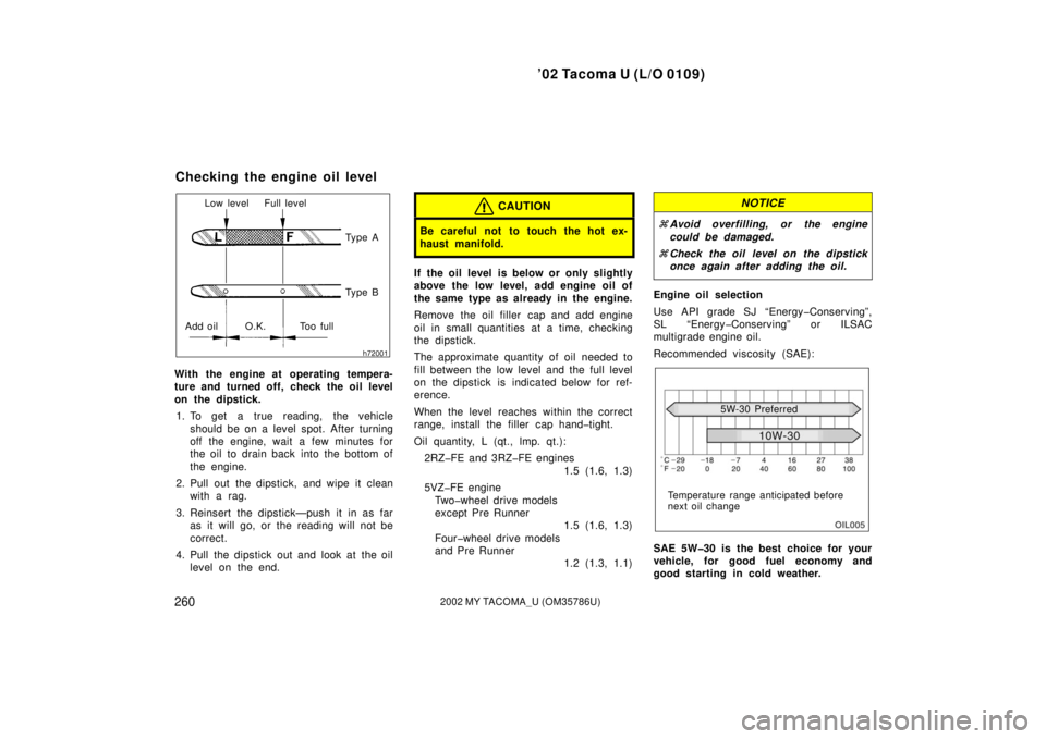 TOYOTA TACOMA 2002  Owners Manual (in English) ’02 Tacoma U (L/O 0109)
2602002 MY TACOMA_U (OM35786U)
Low level Full levelTy p e A
Ty p e B
Add oil O.K. Too full
With the engine at operating tempera-
ture and turned off, check the oil level
on t
