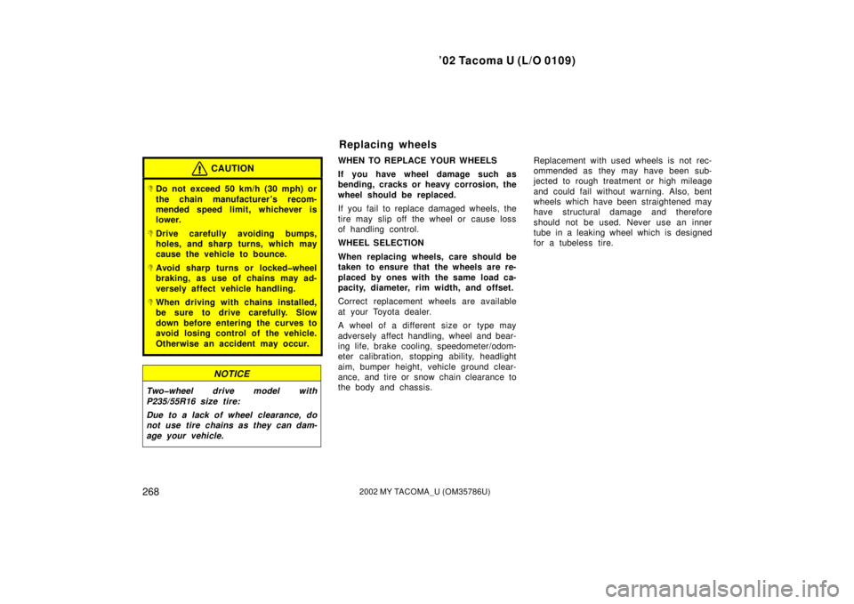 TOYOTA TACOMA 2002  Owners Manual (in English) ’02 Tacoma U (L/O 0109)
2682002 MY TACOMA_U (OM35786U)
CAUTION
Do not exceed 50 km/h (30 mph) or
the chain manufacturer ’s recom-
mended speed limit, whichever is
lower.
Drive carefully avoiding