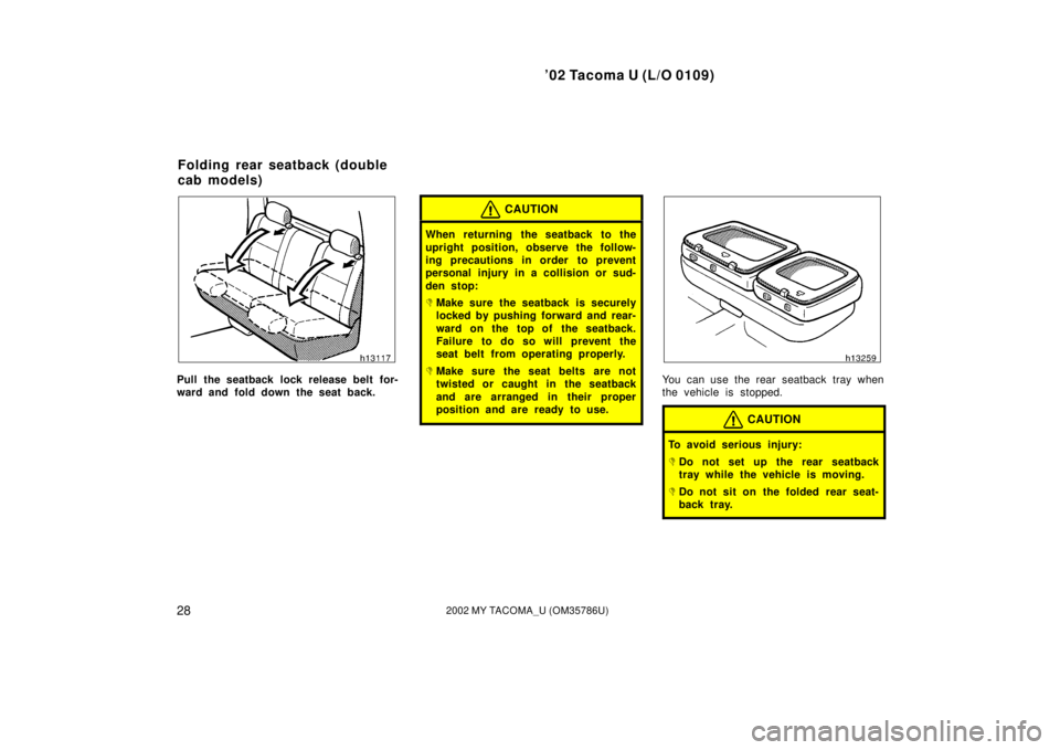 TOYOTA TACOMA 2002   (in English) Owners Guide ’02 Tacoma U (L/O 0109)
282002 MY TACOMA_U (OM35786U)
Pull the seatback lock release belt for-
ward and fold down the seat back.
CAUTION
When returning the seatback to the
upright position, observe 