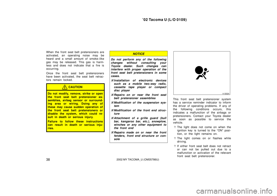 TOYOTA TACOMA 2002  Owners Manual (in English) ’02 Tacoma U (L/O 0109)
382002 MY TACOMA_U (OM35786U)
When the front seat belt pretensioners are
activated, an operating noise may be
heard and a small amount of smoke�like
gas may be released. This