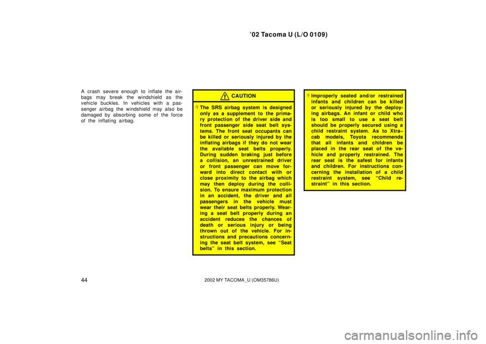 TOYOTA TACOMA 2002  Owners Manual (in English) ’02 Tacoma U (L/O 0109)
442002 MY TACOMA_U (OM35786U)
A crash severe enough to inflate the air-
bags may break the windshield as the
vehicle buckles. In vehicles with a pas-
senger airbag the windsh