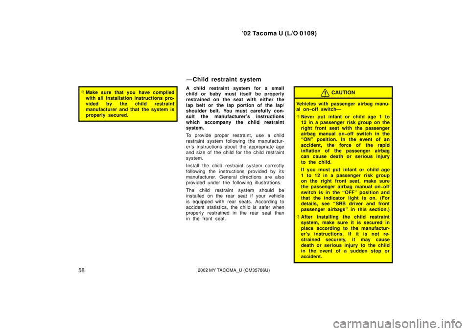 TOYOTA TACOMA 2002   (in English) Repair Manual ’02 Tacoma U (L/O 0109)
582002 MY TACOMA_U (OM35786U)
Make sure that you have complied
with all installation instructions pro-
vided by the child restraint
manufacturer and that the system is
prope