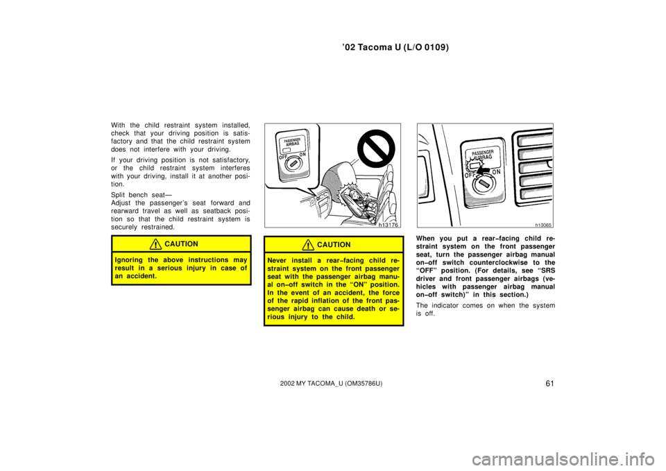 TOYOTA TACOMA 2002  Owners Manual (in English) ’02 Tacoma U (L/O 0109)
612002 MY TACOMA_U (OM35786U)
With the child restraint system installed,
check that your driving position is satis-
factory and that  the child restraint system
does not inte