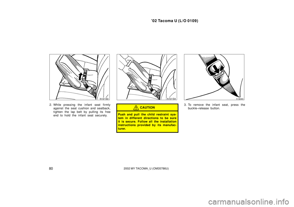 TOYOTA TACOMA 2002   (in English) Manual Online ’02 Tacoma U (L/O 0109)
802002 MY TACOMA_U (OM35786U)
2. While pressing the infant  seat firmlyagainst the seat cushion and seatback,
tighten the lap belt by pulling its free
end to hold the infant 