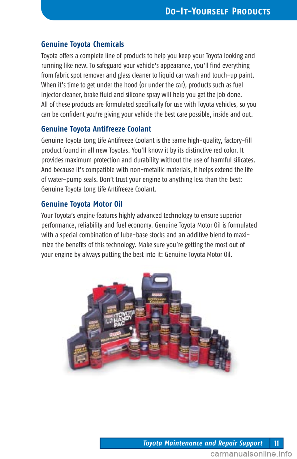 TOYOTA TACOMA 2002 Warranties & Maintenance Guides (in English) Toyota Maintenance and Repair Support11
Do-It-Yourself Products
Genuine Toyota Chemicals
Toyota offers a complete line of products to help you keep your Toyota looking and
running like new. To safegua TOYOTA TACOMA 2002 Warranties & Maintenance Guides (in English) Toyota Maintenance and Repair Support11
Do-It-Yourself Products
Genuine Toyota Chemicals
Toyota offers a complete line of products to help you keep your Toyota looking and
running like new. To safegua