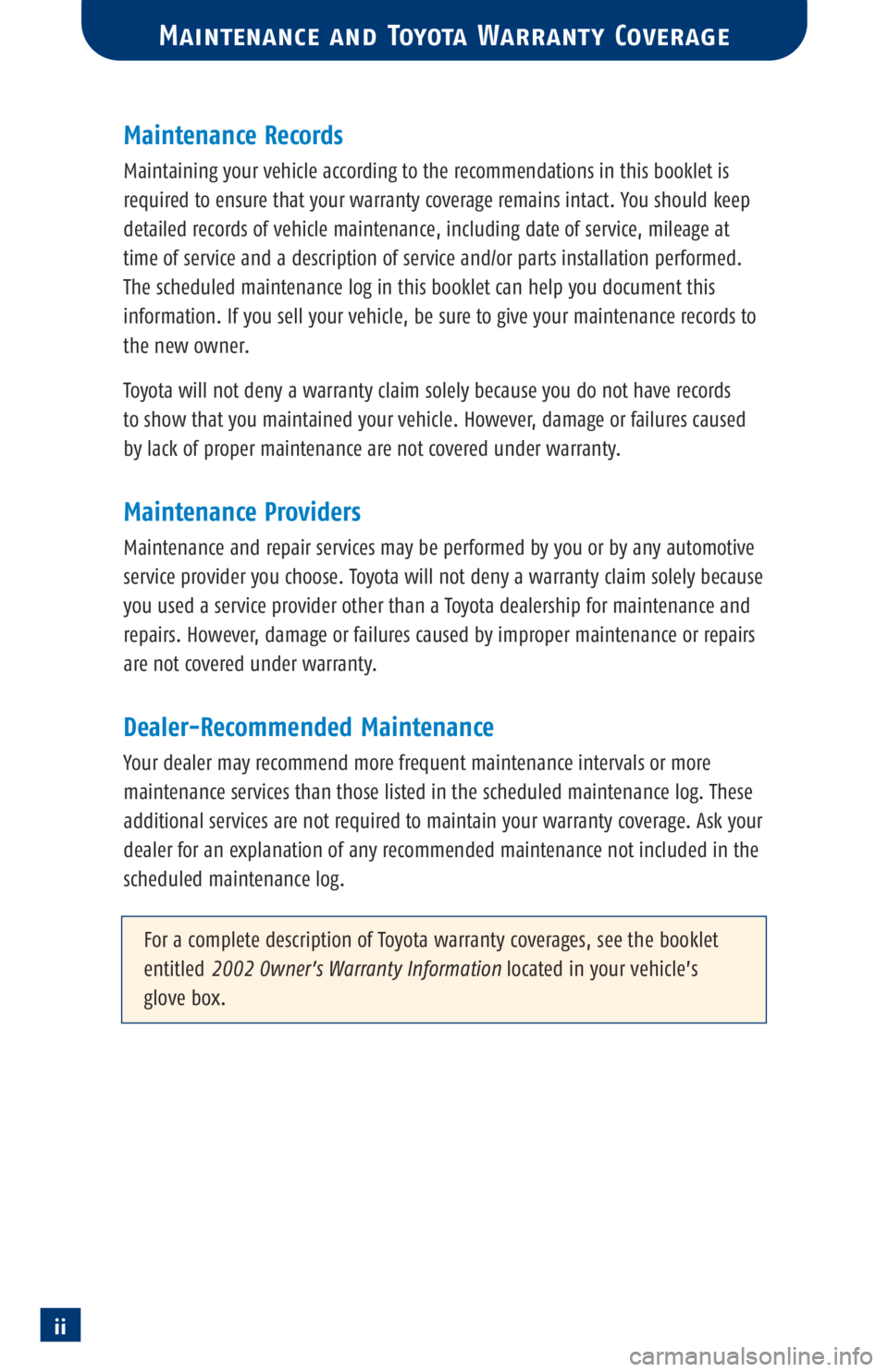 TOYOTA TACOMA 2002  Warranties & Maintenance Guides (in English) ii
Maintenance Records
Maintaining your vehicle according to the recommendations in this booklet is
required to ensure that your warranty coverage remains intact. You should keep
detailed records of v