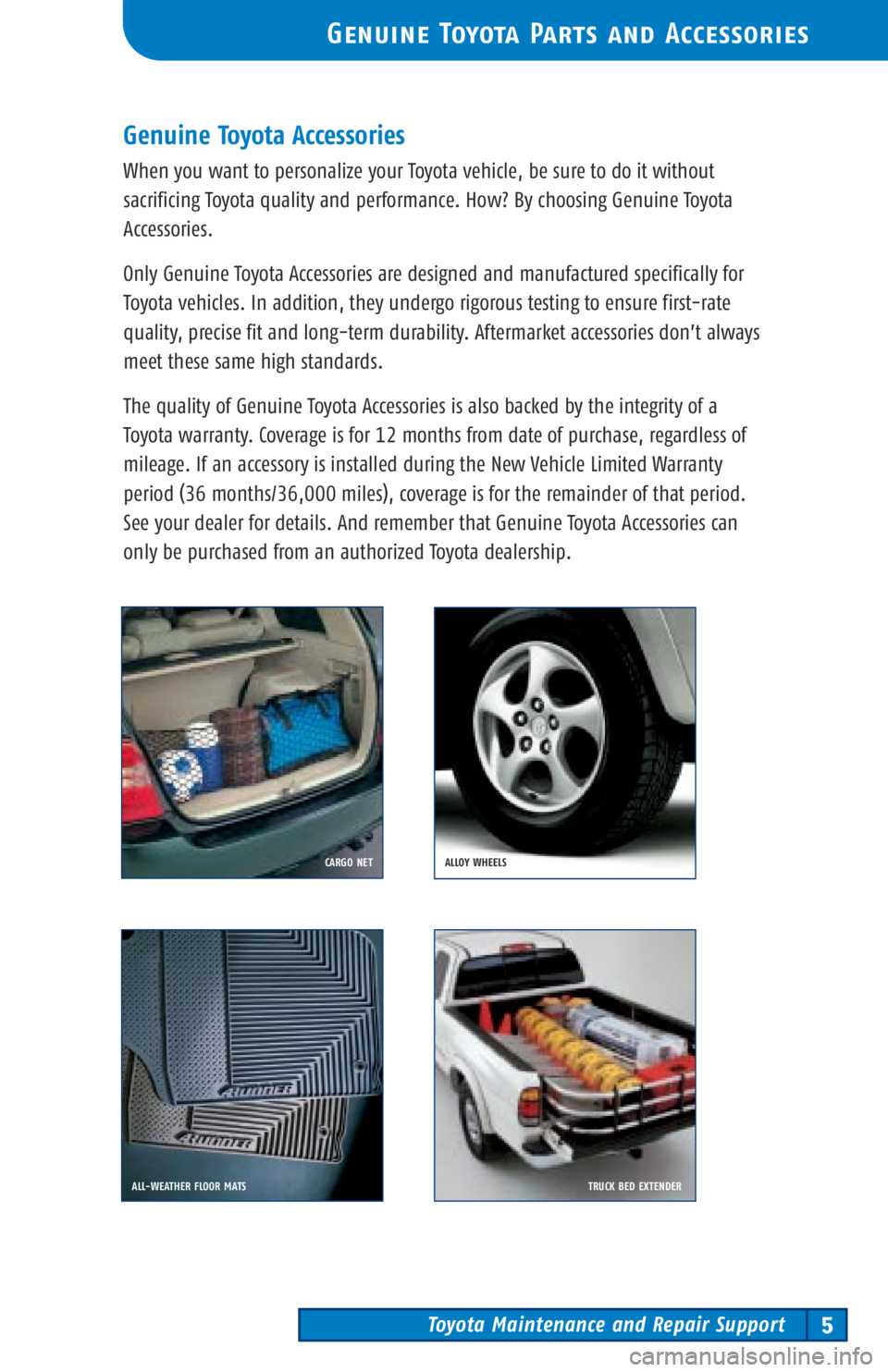 TOYOTA TACOMA 2002 Warranties & Maintenance Guides (in English) Toyota Maintenance and Repair Support5
Genuine Toyota Parts and Accessories
Genuine Toyota Accessories
When you want to personalize your Toyota vehicle, be sure to do it without
sacrificing Toyota qua TOYOTA TACOMA 2002 Warranties & Maintenance Guides (in English) Toyota Maintenance and Repair Support5
Genuine Toyota Parts and Accessories
Genuine Toyota Accessories
When you want to personalize your Toyota vehicle, be sure to do it without
sacrificing Toyota qua