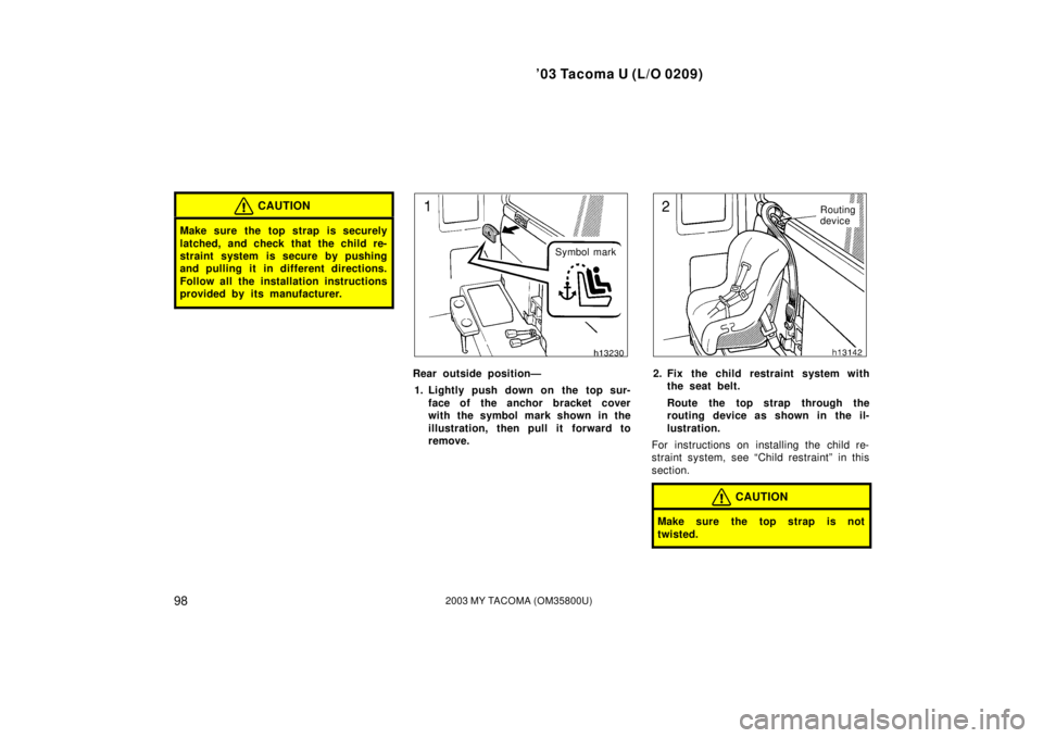 TOYOTA TACOMA 2003  Owners Manual (in English) ’03 Tacoma U (L/O 0209)
982003 MY TACOMA (OM35800U)
CAUTION
Make sure the top strap is securely
latched, and check that the child re-
straint system is secure by pushing
and pulling it in different 
