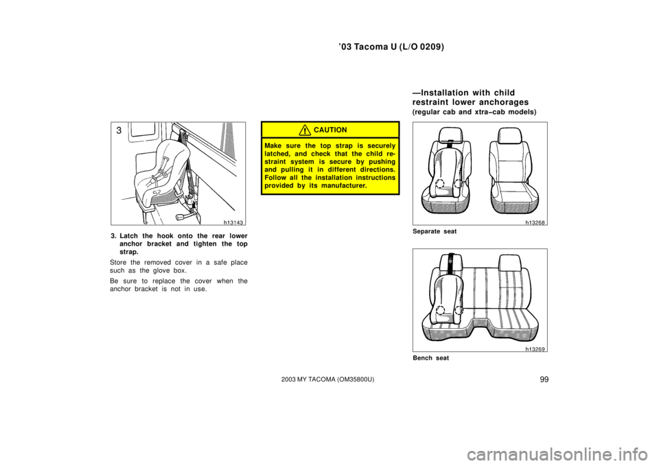 TOYOTA TACOMA 2003  Owners Manual (in English) ’03 Tacoma U (L/O 0209)
992003 MY TACOMA (OM35800U)
3. Latch the hook onto the rear loweranchor bracket and tighten the top
strap.
Store the removed cover in a safe place
such as  the glove box.
Be 